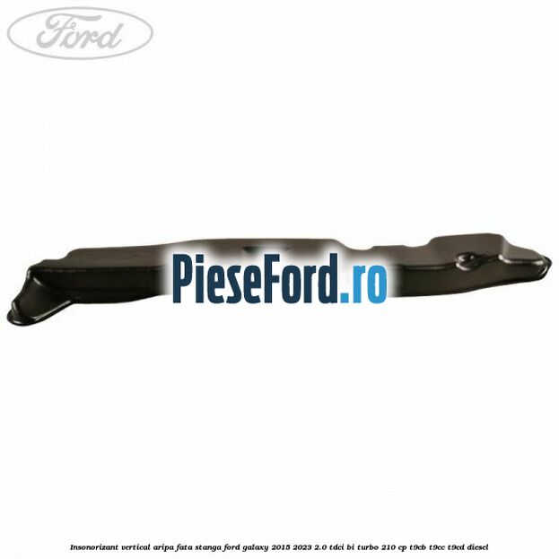 Insonorizant vertical aripa fata stanga Ford Galaxy 2015-2023 2.0 TDCi BI-Turbo 210 cp T9CB, T9CC, T9CD diesel