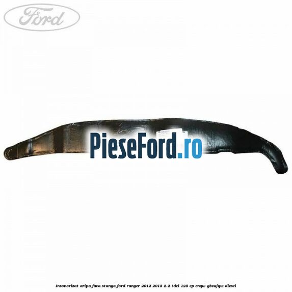 Insonorizat aripa fata stanga Ford Ranger 2012-2015 2.2 TDCi 125 cp ENQW, GBVAJQW diesel