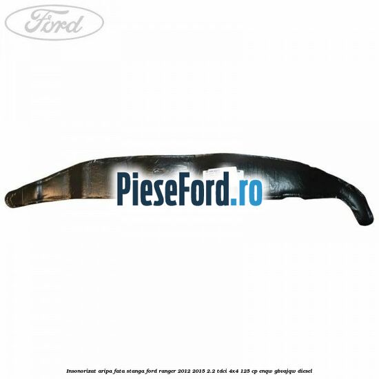 Insonorizat aripa fata stanga Ford Ranger 2012-2015 2.2 TDCi 4x4 125 cp Insonorizat aripa fata stanga Ford Ranger 2012-2015 2.2 TDCi 4x4 125 cp ENQW, GBVAJQW diesel