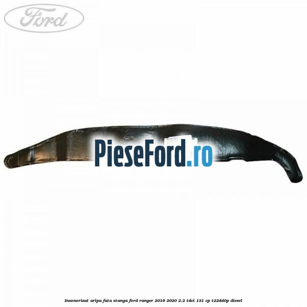 Insonorizat aripa fata stanga Ford Ranger 2016-2020 2.2 TDCi 131 cp T22DD0P diesel