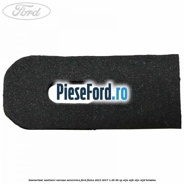 Insonorizat sustinere carcasa aeroterma Ford Fiesta 2013-2017 1.25 60 cp STJA, STJB, STJC, STJD benzina