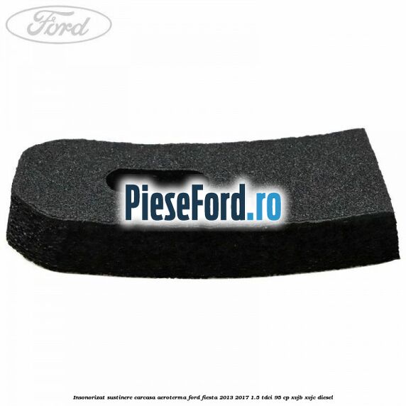 Insonorizat sustinere carcasa aeroterma Ford Fiesta 2013-2017 1.5 TDCi 95 cp XVJB, XVJC diesel