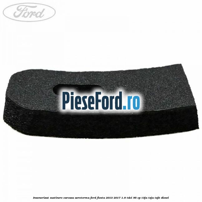 Insonorizat sustinere carcasa aeroterma Ford Fiesta 2013-2017 1.6 TDCi 95 cp Insonorizat sustinere carcasa aeroterma Ford Fiesta 2013-2017 1.6 TDCi 95 cp T3JA, TZJA, TZJB diesel