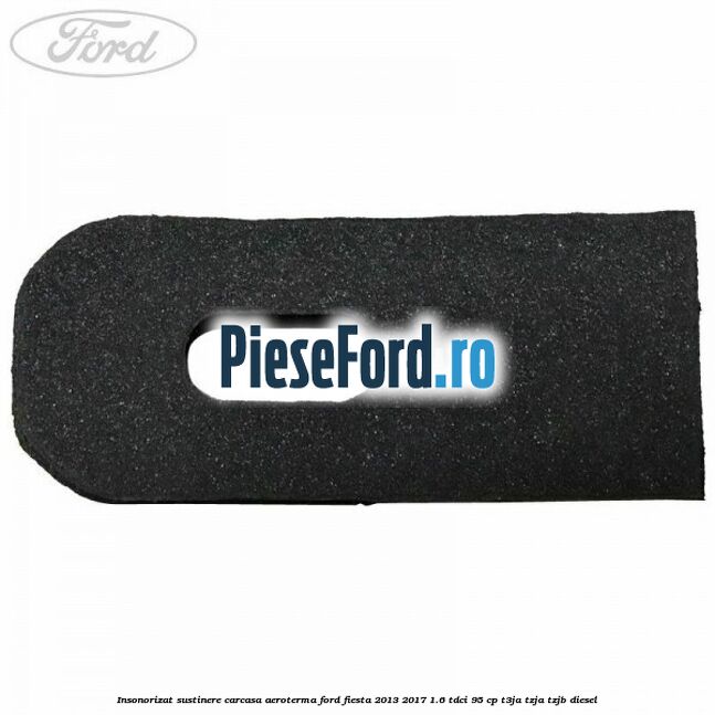 Insonorizat sustinere carcasa aeroterma Ford Fiesta 2013-2017 1.6 TDCi 95 cp Insonorizat sustinere carcasa aeroterma Ford Fiesta 2013-2017 1.6 TDCi 95 cp T3JA, TZJA, TZJB diesel