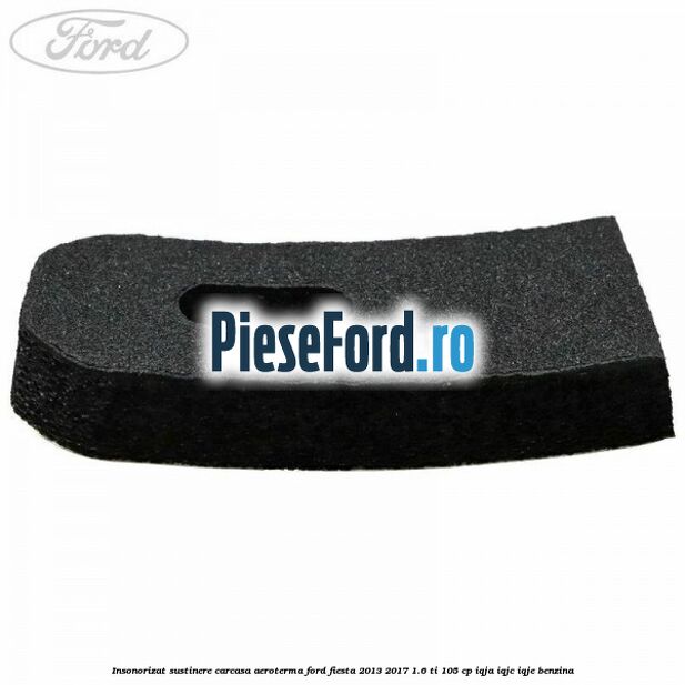 Insonorizat sustinere carcasa aeroterma Ford Fiesta 2013-2017 1.6 Ti 105 cp IQJA, IQJC, IQJE benzina