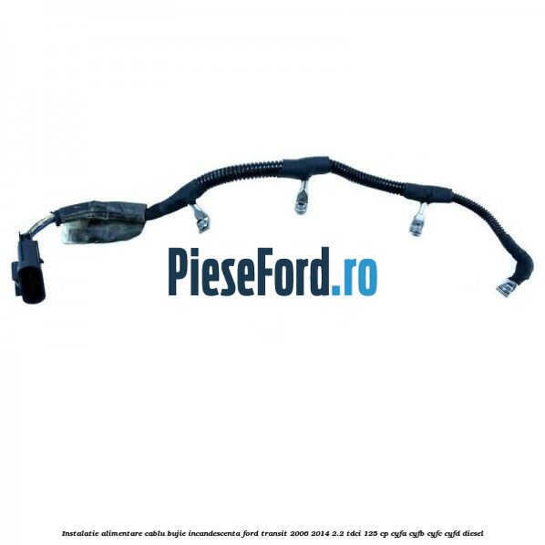 Instalatie alimentare cablu bujie incandescenta Ford Transit 2006-2014 2.2 TDCi 125 cp CYFA, CYFB, CYFC, CYFD diesel
