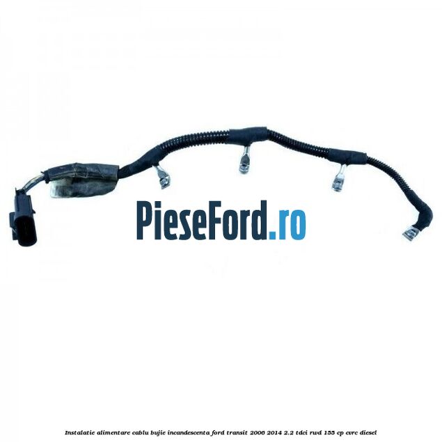 Instalatie alimentare cablu bujie incandescenta Ford Transit 2006-2014 2.2 TDCi RWD 155 cp CVRC diesel