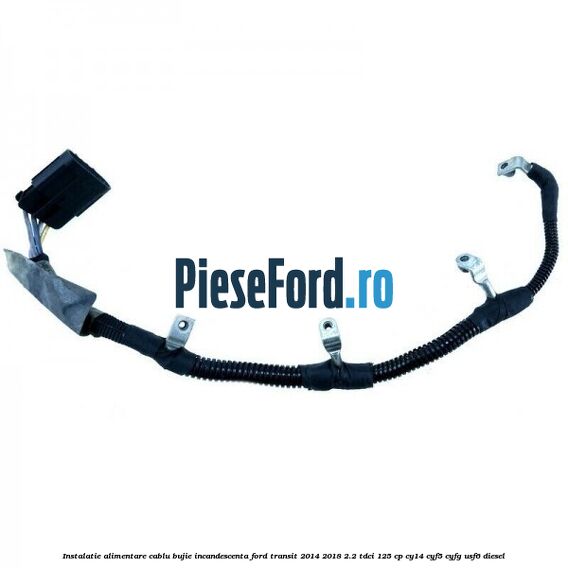 Instalatie alimentare cablu bujie incandescenta Ford Transit 2014-2018 2.2 TDCi 125 cp CY14, CYF5, CYFG, USF6 diesel