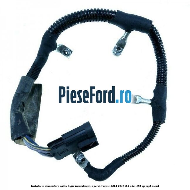 Instalatie alimentare cablu bujie incandescenta Ford Transit 2014-2018 2.2 TDCi 155 cp CVF5 diesel