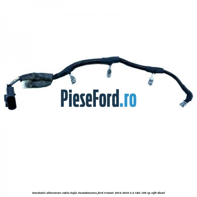 Instalatie alimentare cablu bujie incandescenta Ford Transit 2014-2018 2.2 TDCi 155 cp CVF5 diesel
