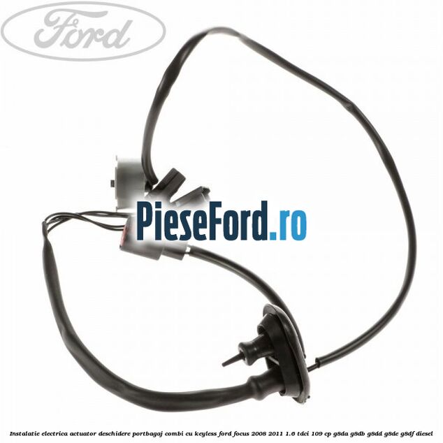 Instalatie electrica actuator deschidere portbagaj combi, cu keyless Ford Focus 2008-2011 1.6 TDCi 109 cp G8DA, G8DB, G8DD, G8DE, G8DF diesel