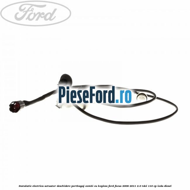 Instalatie electrica actuator deschidere portbagaj combi, cu keyless Ford Focus 2008-2011 2.0 TDCi 110 cp IXDA diesel