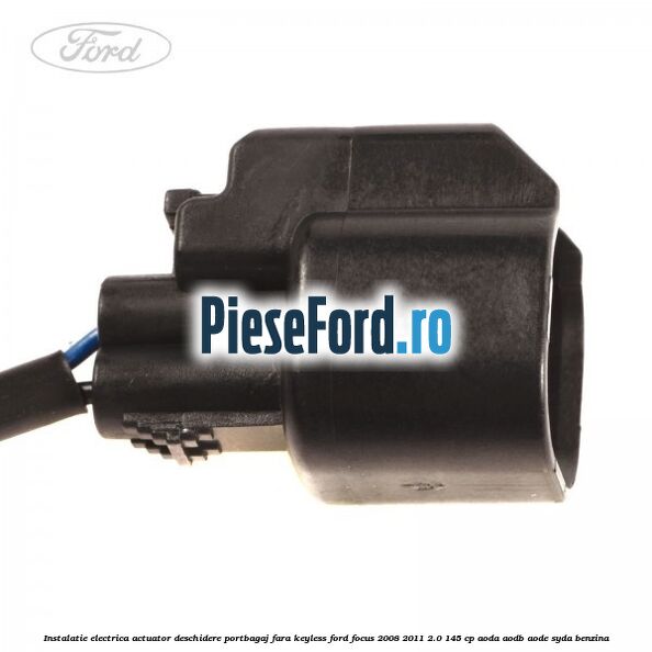 Instalatie electrica actuator deschidere portbagaj, fara keyless Ford Focus 2008-2011 2.0 145 cp AODA, AODB, AODE, SYDA benzina