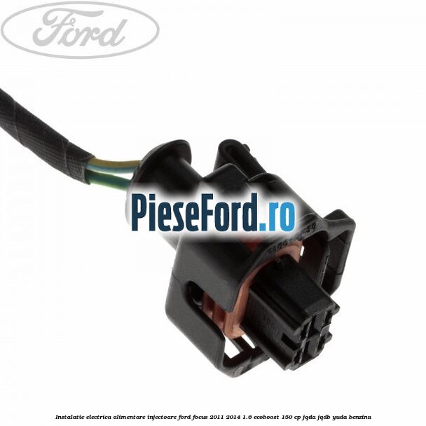 Instalatie electrica alimentare injectoare Ford Focus 2011-2014 1.6 EcoBoost 150 cp JQDA, JQDB, YUDA benzina