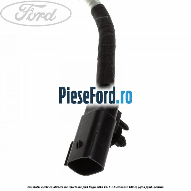 Instalatie electrica alimentare injectoare Ford Kuga 2013-2016 1.6 EcoBoost 150 cp Instalatie electrica alimentare injectoare Ford Kuga 2013-2016 1.6 EcoBoost 150 cp JQMA, JQMB benzina