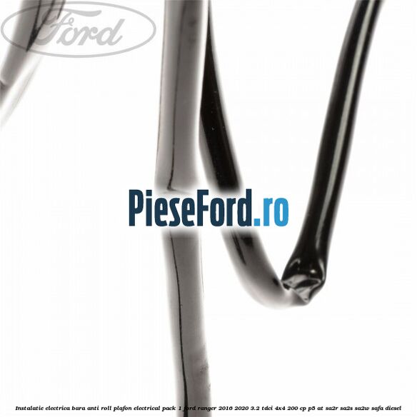 Instalatie electrica bara anti roll plafon electrical pack 1 Ford Ranger 2016-2020 3.2 TDCi 4x4 200 cp Instalatie electrica bara anti roll plafon electrical pack 1 Ford Ranger 2016-2020 3.2 TDCi 4x4 200 cp P5-AT, SA2R, SA2S, SA2W, SAFA diesel