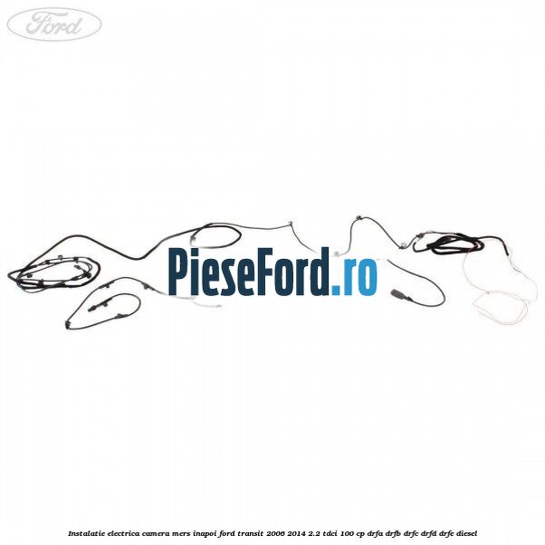 Instalatie electrica camera mers inapoi Ford Transit 2006-2014 2.2 TDCi 100 cp DRFA, DRFB, DRFC, DRFD, DRFE diesel