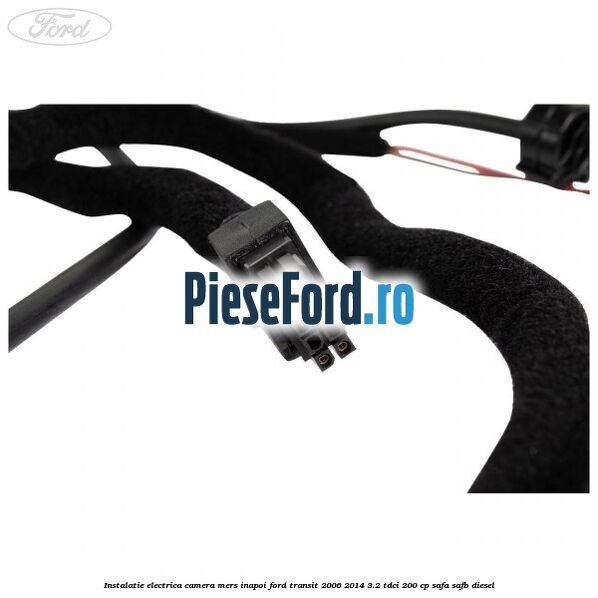 Instalatie electrica camera mers inapoi Ford Transit 2006-2014 3.2 TDCi 200 cp SAFA, SAFB diesel