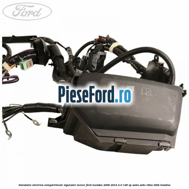 Instalatie electrica compartiment sigurante motor Ford Mondeo 2008-2014 2.0 145 cp AOBA, AOBC, TBBA, TBBB benzina