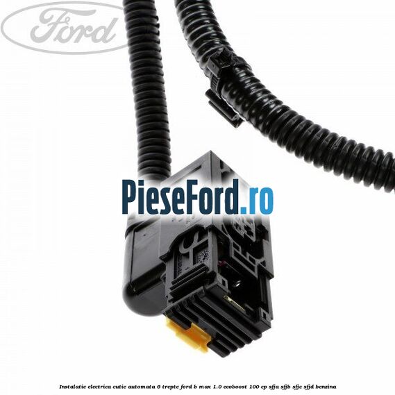 Instalatie electrica cutie automata 6 trepte Ford B-Max 1.0 EcoBoost 100 cp SFJA, SFJB, SFJC, SFJD benzina