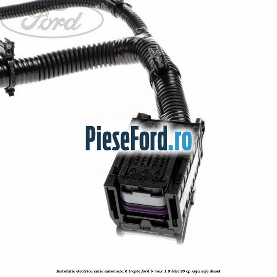 Instalatie electrica cutie automata 6 trepte Ford B-Max 1.5 TDCi 95 cp XVJA, XVJC diesel