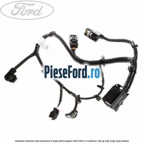 Instalatie electrica cutie automata 6 trepte Ford EcoSport 2013-2018 1.0 EcoBoost 125 cp M1JC, M1JJ, M1JU benzina