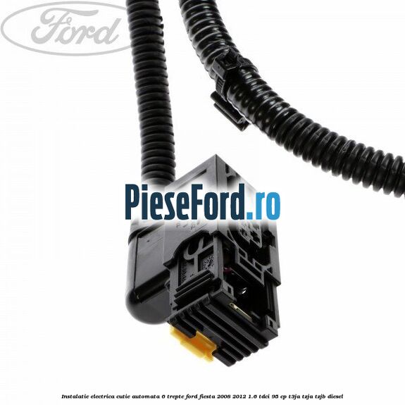 Instalatie electrica cutie automata 6 trepte Ford Fiesta 2008-2012 1.6 TDCi 95 cp T3JA, TZJA, TZJB diesel