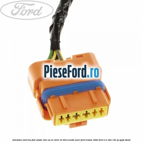 Instalatie electrica fuel sender wire an 01/2013-12/2013 model scurt Ford Transit 2006-2014 2.2 TDCi 130 cp Instalatie electrica fuel sender wire an 01/2013-12/2013 model scurt Ford Transit 2006-2014 2.2 TDCi 130 cp QWFA diesel