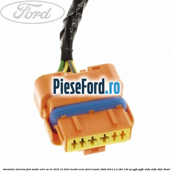 Instalatie electrica fuel sender wire an 01/2013-12/2013 model scurt Ford Transit 2006-2014 2.2 TDCi 140 cp PGFA, PGFB, UHFA, UHFB, UHFC diesel