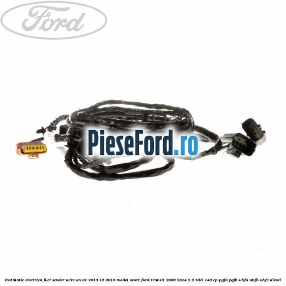 Instalatie electrica fuel sender wire an 01/2013-12/2013 model scurt Ford Transit 2006-2014 2.2 TDCi 140 cp PGFA, PGFB, UHFA, UHFB, UHFC diesel