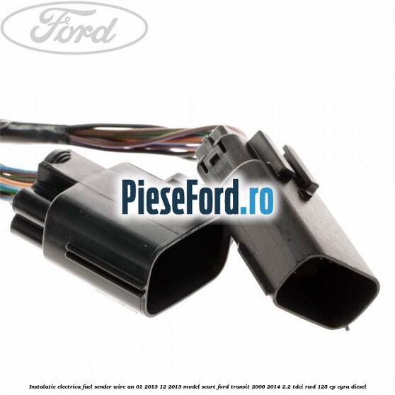 Instalatie electrica fuel sender wire an 01/2013-12/2013 model scurt Ford Transit 2006-2014 2.2 TDCi RWD 125 cp CYRA diesel