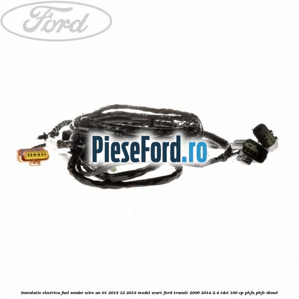 Instalatie electrica fuel sender wire an 01/2013-12/2013 model scurt Ford Transit 2006-2014 2.4 TDCi 100 cp PHFA, PHFC diesel