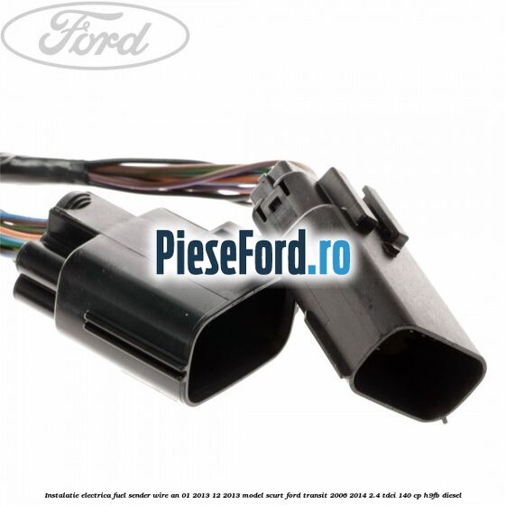 Instalatie electrica fuel sender wire an 01/2013-12/2013 model scurt Ford Transit 2006-2014 2.4 TDCi 140 cp H9FB diesel