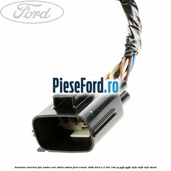 Instalatie electrica fuel sender wire dubla cabina Ford Transit 2006-2014 2.2 TDCi 140 cp Instalatie electrica fuel sender wire dubla cabina Ford Transit 2006-2014 2.2 TDCi 140 cp PGFA, PGFB, UHFA, UHFB, UHFC diesel