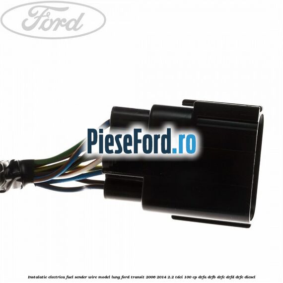 Instalatie electrica fuel sender wire model lung Ford Transit 2006-2014 2.2 TDCi 100 cp DRFA, DRFB, DRFC, DRFD, DRFE diesel