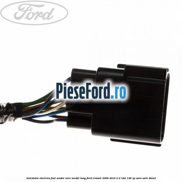 Instalatie electrica fuel sender wire model lung Ford Transit 2006-2014 2.2 TDCi 136 cp USRA, USRB diesel