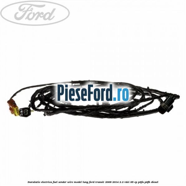 Instalatie electrica fuel sender wire model lung Ford Transit 2006-2014 2.2 TDCi 85 cp P8FA, P8FB diesel