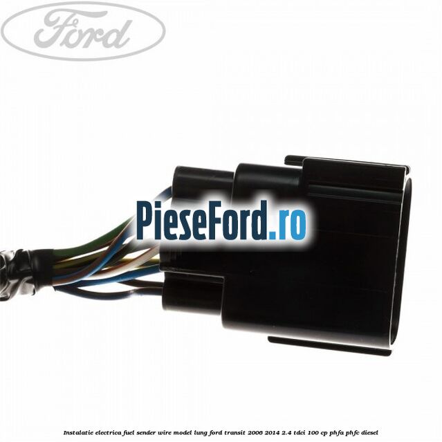 Instalatie electrica fuel sender wire model lung Ford Transit 2006-2014 2.4 TDCi 100 cp PHFA, PHFC diesel