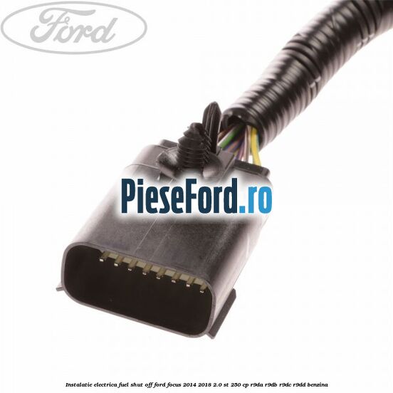 Instalatie electrica fuel shut off Ford Focus 2014-2018 2.0 ST 250 cp R9DA, R9DB, R9DC, R9DD benzina
