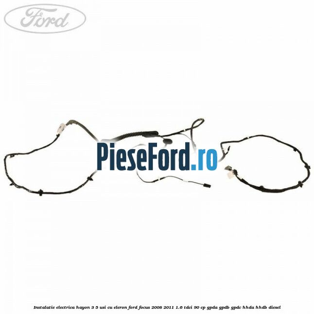 Instalatie electrica hayon 3/5 usi cu eleron Ford Focus 2008-2011 1.6 TDCi 90 cp GPDA, GPDB, GPDC, HHDA, HHDB diesel