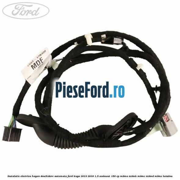 Instalatie electrica hayon deschidere automata Ford Kuga 2013-2016 1.5 EcoBoost 150 cp Instalatie electrica hayon deschidere automata Ford Kuga 2013-2016 1.5 EcoBoost 150 cp M8MA, M8MB, M8MC, M8MD, M8ME benzina