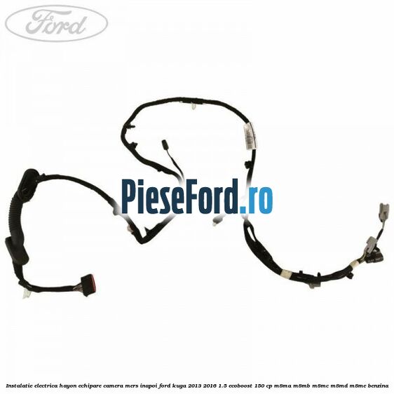 Instalatie electrica hayon echipare camera mers inapoi Ford Kuga 2013-2016 1.5 EcoBoost 150 cp Instalatie electrica hayon echipare camera mers inapoi Ford Kuga 2013-2016 1.5 EcoBoost 150 cp M8MA, M8MB, M8MC, M8MD, M8ME benzina