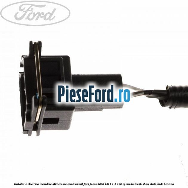 Instalatie electrica inchidere alimentare combustibil Ford Focus 2008-2011 1.6 100 cp HWDA, HWDB, SHDA, SHDB, SHDC benzina