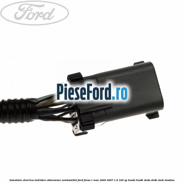 Instalatie electrica inchidere alimentare combustibil Ford Focus C-Max 2003-2007 1.6 100 cp HWDA, HWDB, SHDA, SHDB, SHDC benzina