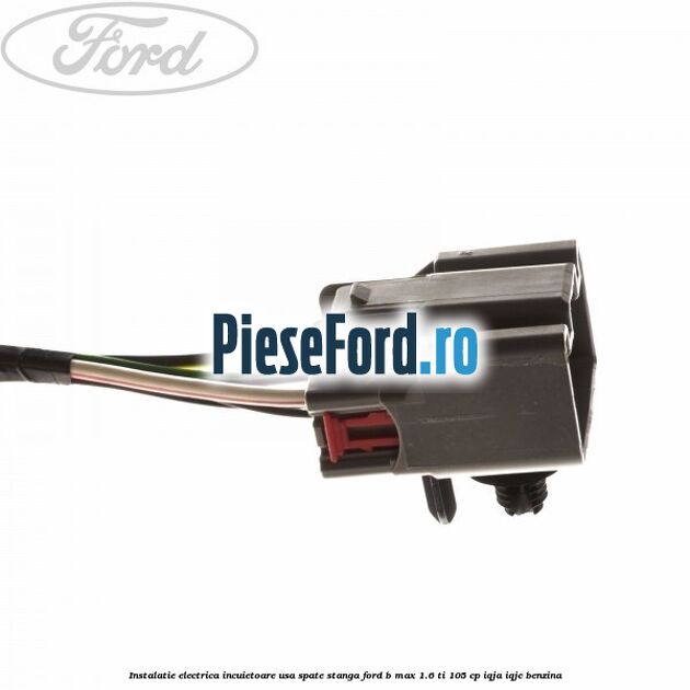 Instalatie electrica incuietoare usa spate stanga Ford B-Max 1.6 Ti 105 cp IQJA, IQJC benzina