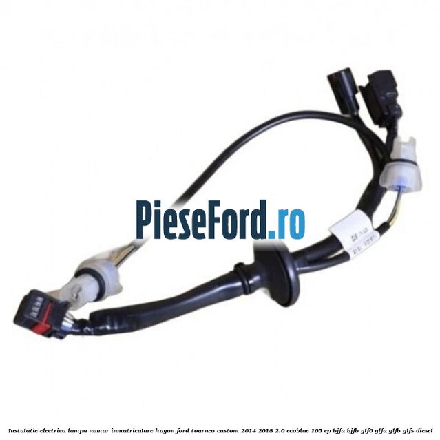Instalatie electrica lampa numar inmatriculare hayon Ford Tourneo Custom 2014-2018 2.0 EcoBlue 105 cp BJFA, BJFB, YLF6, YLFA, YLFB, YLFS diesel