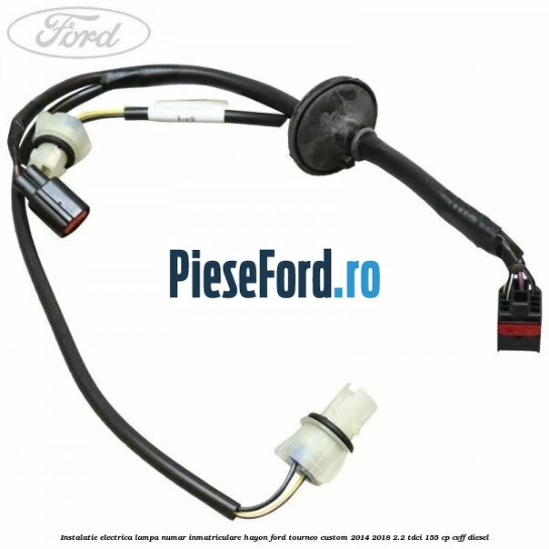 Instalatie electrica lampa numar inmatriculare hayon Ford Tourneo Custom 2014-2018 2.2 TDCi 155 cp CVFF diesel