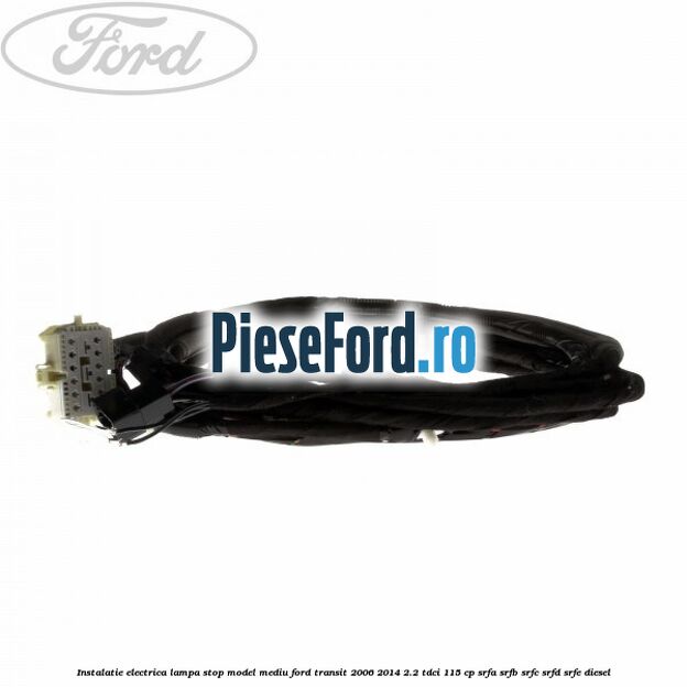 Instalatie electrica lampa stop model mediu Ford Transit 2006-2014 2.2 TDCi 115 cp SRFA, SRFB, SRFC, SRFD, SRFE diesel