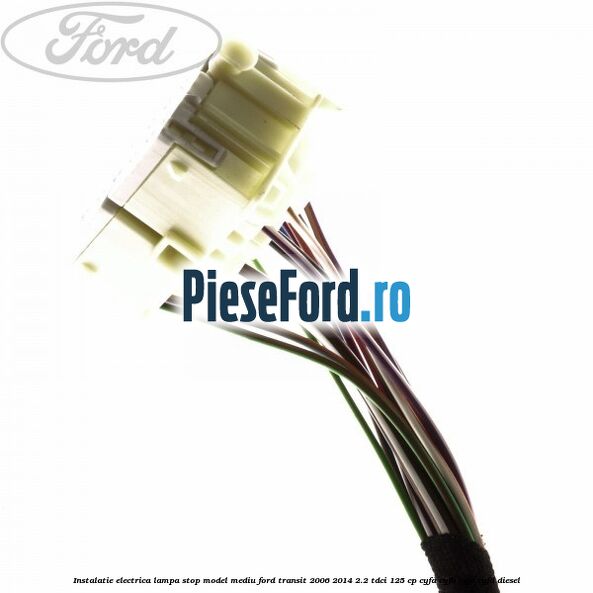 Instalatie electrica lampa stop model mediu Ford Transit 2006-2014 2.2 TDCi 125 cp CYFA, CYFB, CYFC, CYFD diesel