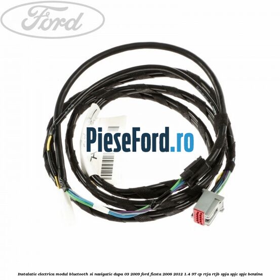 Instalatie electrica modul bluetooth si navigatie, dupa 03/2009 Ford Fiesta 2008-2012 1.4 97 cp RTJA, RTJB, SPJA, SPJC, SPJE benzina
